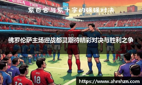 佛罗伦萨主场迎战都灵期待精彩对决与胜利之争